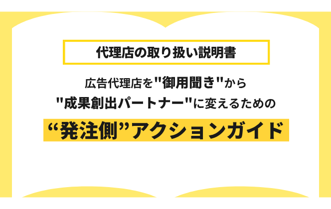 広告代理店を成果創出パートナーに　　変えるための発注側アクションガイド 